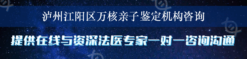 泸州江阳区万核亲子鉴定机构咨询